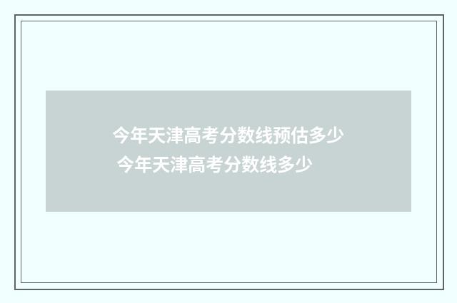 今年天津高考分数线预估多少 今年天津高考分数线多少