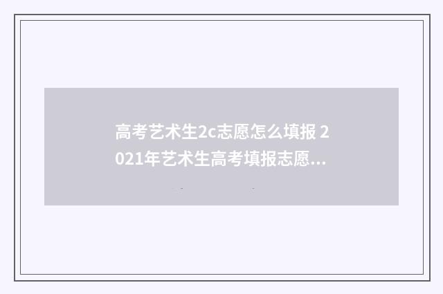 高考艺术生2c志愿怎么填报 2021年艺术生高考填报志愿指南