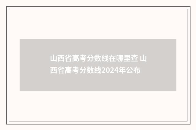 山西省高考分数线在哪里查 山西省高考分数线2024年公布