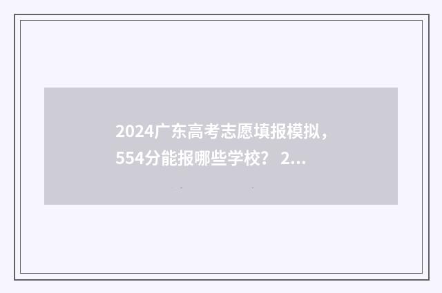2024广东高考志愿填报模拟，554分能报哪些学校？ 2024广东高考志愿查询