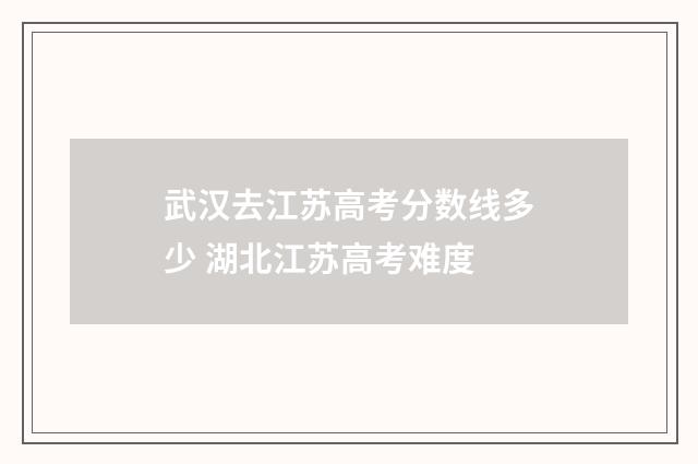 武汉去江苏高考分数线多少 湖北江苏高考难度