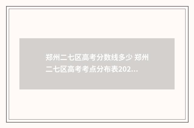 郑州二七区高考分数线多少 郑州二七区高考考点分布表2024