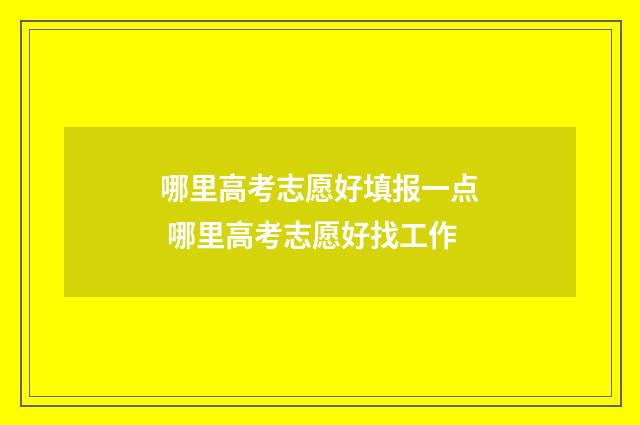 哪里高考志愿好填报一点 哪里高考志愿好找工作