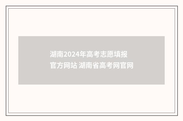 湖南2024年高考志愿填报官方网站 湖南省高考网官网