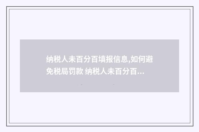 纳税人未百分百填报信息,如何避免税局罚款 纳税人未百分百缴纳