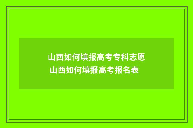 山西如何填报高考专科志愿 山西如何填报高考报名表