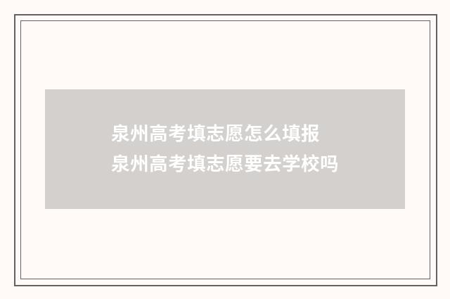 泉州高考填志愿怎么填报 泉州高考填志愿要去学校吗