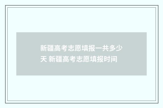 新疆高考志愿填报一共多少天 新疆高考志愿填报时间