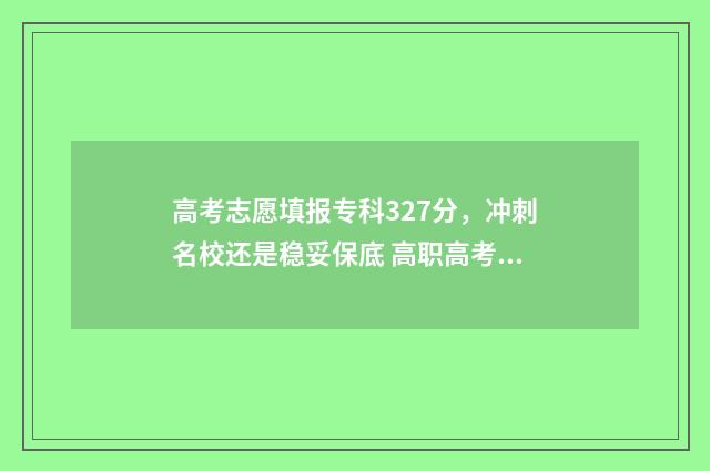 高考志愿填报专科327分，冲刺名校还是稳妥保底 高职高考志愿怎么填
