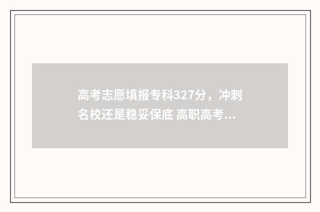 高考志愿填报专科327分，冲刺名校还是稳妥保底 高职高考志愿怎么填