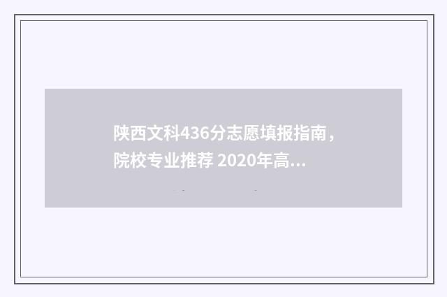 陕西文科436分志愿填报指南,院校专业推荐 2020年高考陕西文科录取分数线多少