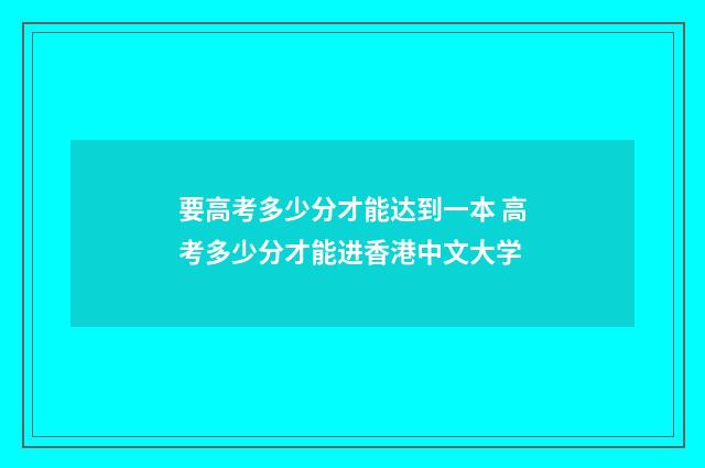 要高考多少分才能达到一本 高考多少分才能进香港中文大学
