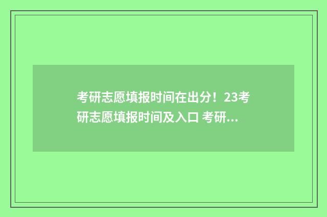 考研志愿填报时间在出分！23考研志愿填报时间及入口 考研志愿填报时间怎么填