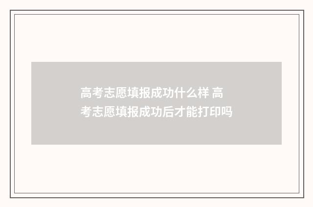 高考志愿填报成功什么样 高考志愿填报成功后才能打印吗