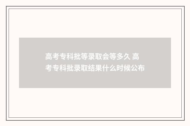 高考专科批等录取会等多久 高考专科批录取结果什么时候公布