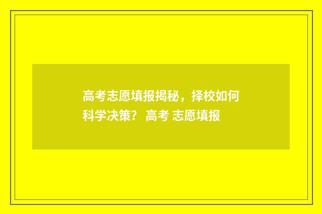 高考志愿填报揭秘,择校如何科学决策? 高考 志愿填报