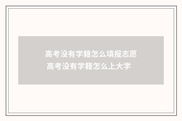 高考没有学籍怎么填报志愿 高考没有学籍怎么上大学