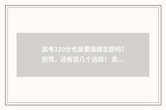 高考210分也是要填报志愿吗?别慌,还有这几个选择! 高考210分可以复读吗