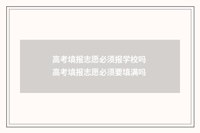 高考填报志愿必须报学校吗 高考填报志愿必须要填满吗