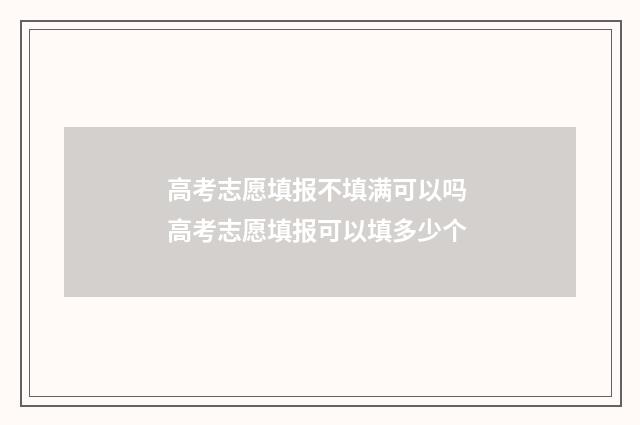 高考志愿填报不填满可以吗 高考志愿填报可以填多少个