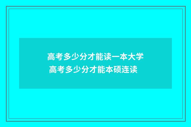 高考多少分才能读一本大学 高考多少分才能本硕连读