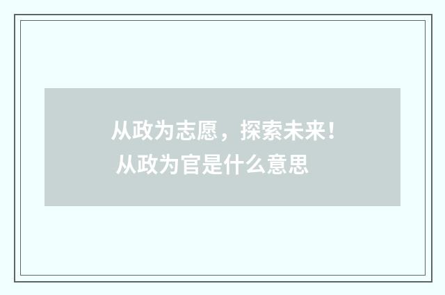 从政为志愿，探索未来！ 从政为官是什么意思
