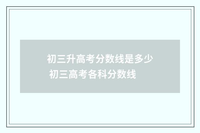 初三升高考分数线是多少 初三高考各科分数线