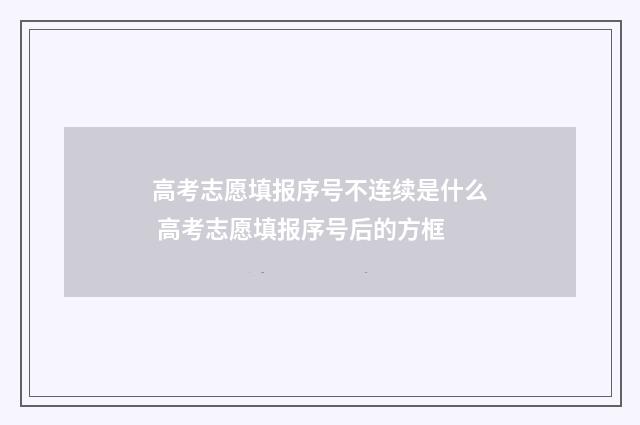 高考志愿填报序号不连续是什么 高考志愿填报序号后的方框