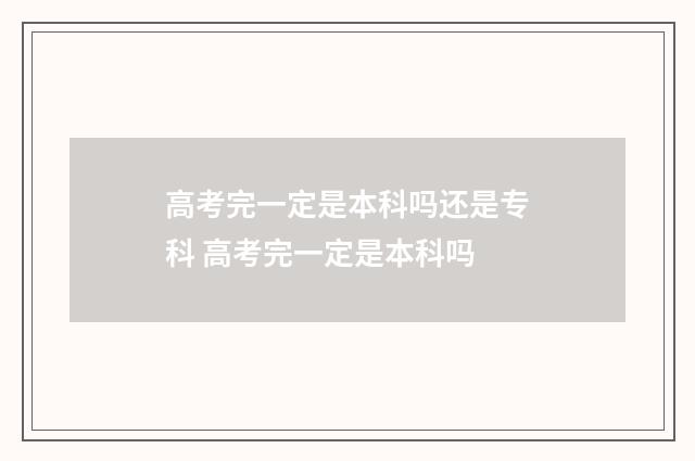 高考完一定是本科吗还是专科 高考完一定是本科吗