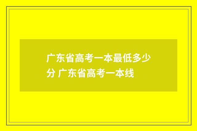 广东省高考一本最低多少分 广东省高考一本线
