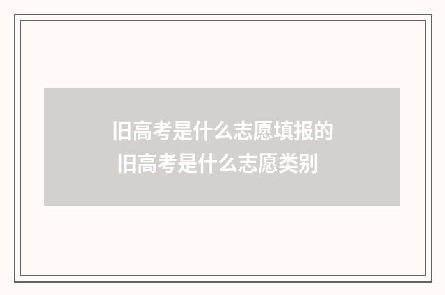 旧高考是什么志愿填报的 旧高考是什么志愿类别