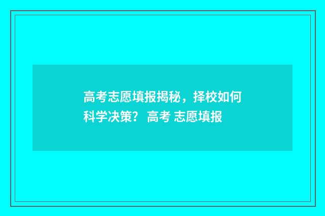 高考志愿填报揭秘，择校如何科学决策？ 高考 志愿填报