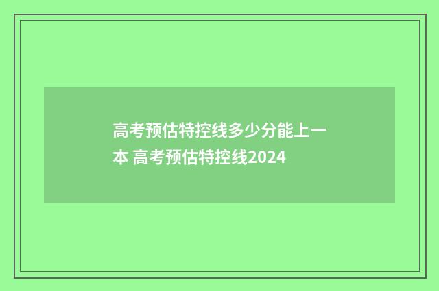 高考预估特控线多少分能上一本 高考预估特控线2024