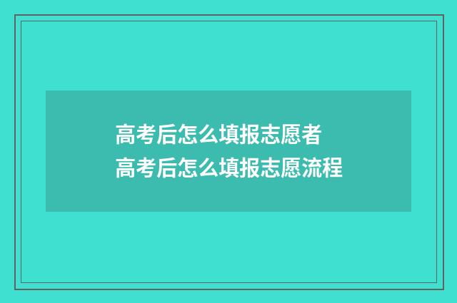 高考后怎么填报志愿者 高考后怎么填报志愿流程
