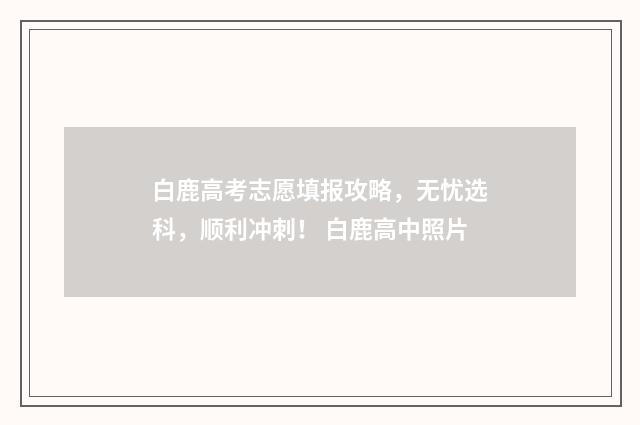 白鹿高考志愿填报攻略,无忧选科,顺利冲刺! 白鹿高中照片