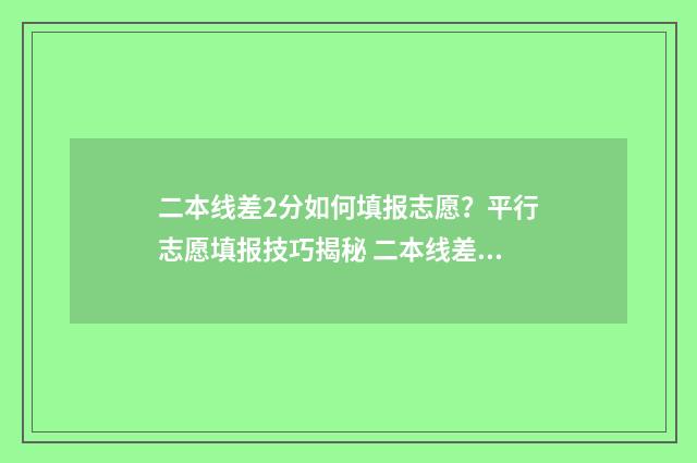 二本线差2分如何填报志愿?平行志愿填报技巧揭秘 二本线差2分如何办
