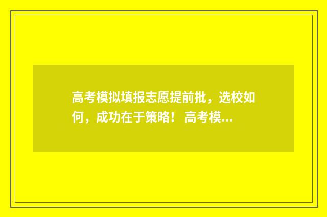 高考模拟填报志愿提前批，选校如何，成功在于策略！ 高考模拟填报志愿入口