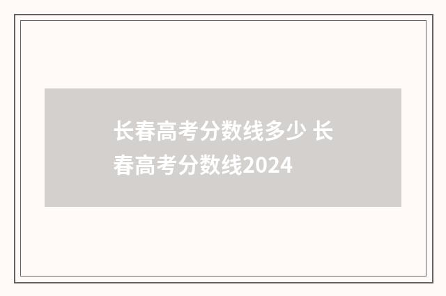 长春高考分数线多少 长春高考分数线2024