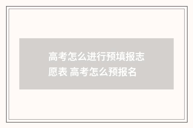 高考怎么进行预填报志愿表 高考怎么预报名
