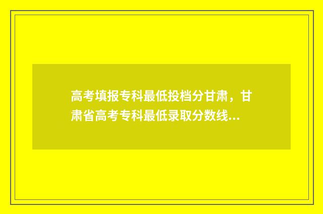 高考填报专科最低投档分甘肃，甘肃省高考专科最低录取分数线公布 高考录取专科