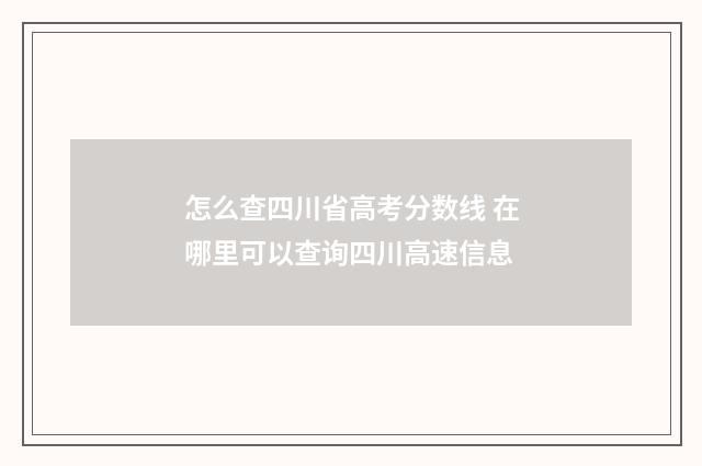 怎么查四川省高考分数线 在哪里可以查询四川高速信息