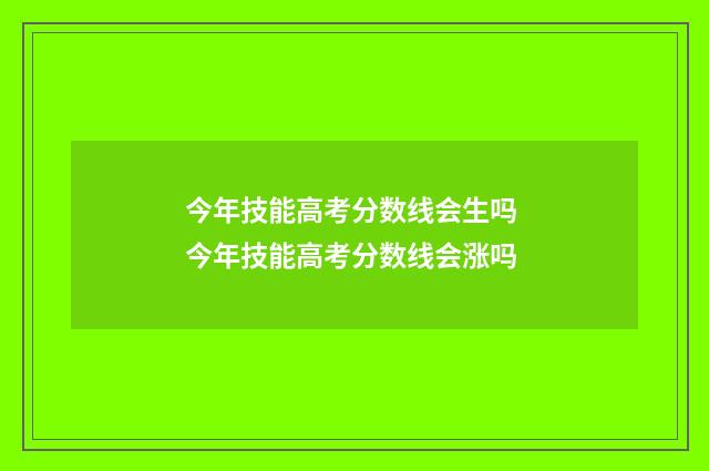 今年技能高考分数线会生吗 今年技能高考分数线会涨吗