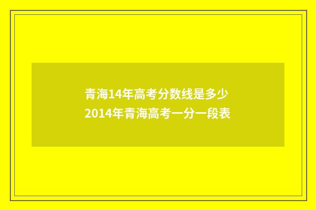 青海14年高考分数线是多少 2014年青海高考一分一段表