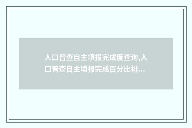 人口普查自主填报完成度查询,人口普查自主填报完成百分比排行榜 人口普查自主填报表