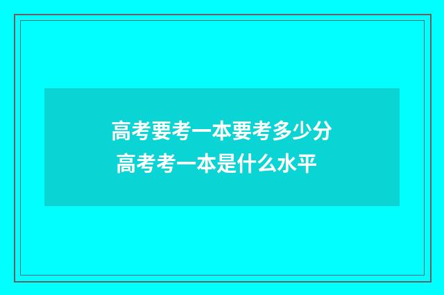 高考要考一本要考多少分 高考考一本是什么水平