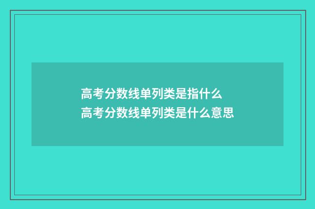 高考分数线单列类是指什么 高考分数线单列类是什么意思