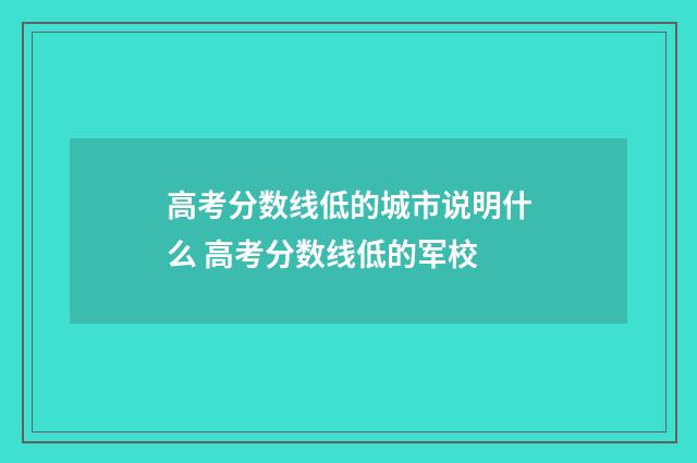 高考分数线低的城市说明什么 高考分数线低的军校