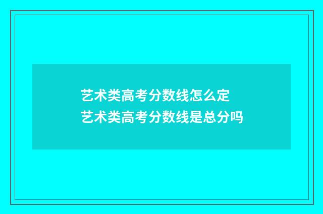 艺术类高考分数线怎么定 艺术类高考分数线是总分吗