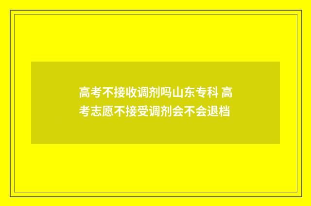 高考不接收调剂吗山东专科 高考志愿不接受调剂会不会退档