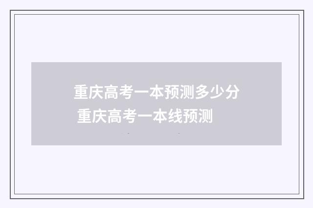重庆高考一本预测多少分 重庆高考一本线预测